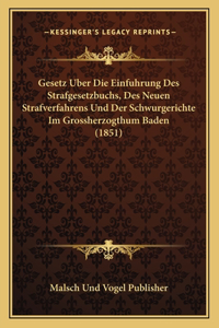 Gesetz Uber Die Einfuhrung Des Strafgesetzbuchs, Des Neuen Strafverfahrens Und Der Schwurgerichte Im Grossherzogthum Baden (1851)