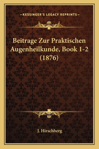 Beitrage Zur Praktischen Augenheilkunde, Book 1-2 (1876)