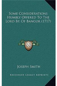 Some Considerations Humbly Offered To The Lord Bp. Of Bangor (1717)