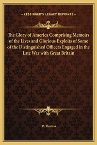 The Glory of America Comprising Memoirs of the Lives and Glorious Exploits of Some of the Distinguished Officers Engaged in the Late War with Great Britain