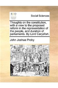 Thoughts on the Constitution, with a View to the Proposed Reform in the Representation of the People, and Duration of Parliaments. by Lord Carysfort.
