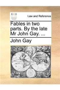 Fables in Two Parts. by the Late MR John Gay. ...