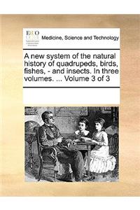 A New System of the Natural History of Quadrupeds, Birds, Fishes, - And Insects. in Three Volumes. ... Volume 3 of 3
