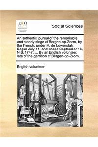 Authentic Journal of the Remarkable and Bloody Siege of Bergen-Op-Zoom, by the French, Under M. de Lowendahl. Begun July 14, and Ended September 16, N.S. 1747; ... by an English Volunteer, Late of the Garrison of Bergen-Op-Zoom.