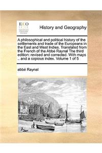 A Philosophical and Political History of the Settlements and Trade of the Europeans in the East and West Indies. Translated from the French of the ABBE Raynal the Third Edition