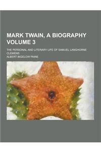 Mark Twain, a Biography; The Personal and Literary Life of Samuel Langhorne Clemens Volume 3