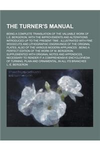 The Turner's Manual; Being a Complete Translation of the Valuable Work of L.E. Bergeron, with the Improvements and Alterations Introduced Up to the Pr