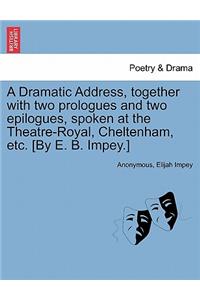 Dramatic Address, Together with Two Prologues and Two Epilogues, Spoken at the Theatre-Royal, Cheltenham, Etc. [by E. B. Impey.]