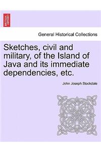 Sketches, Civil and Military, of the Island of Java and Its Immediate Dependencies, Etc.