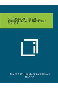 A History Of The Celtic Church From Its Inception To 1153