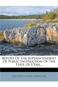 Report of the Superintendent of Public Instruction of the State of Utah...