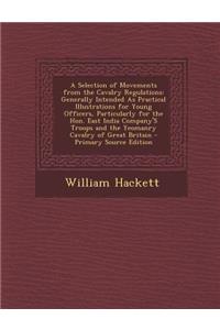 A Selection of Movements from the Cavalry Regulations: Generally Intended as Practical Illustrations for Young Officers, Particularly for the Hon. East India Company's Troops and the Yeomanry Cavalry of Great Britain: Generally Intended as Practical Illustrations for Young Officers, Particularly for the Hon. East India Company's Troops and the Yeomanry Cavalry of 