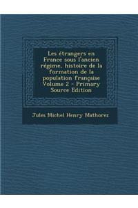 Les Etrangers En France Sous L'Ancien Regime, Histoire de La Formation de La Population Francaise Volume 2
