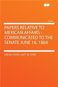 Papers Relative to Mexican Affairs