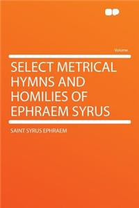 Select Metrical Hymns and Homilies of Ephraem Syrus