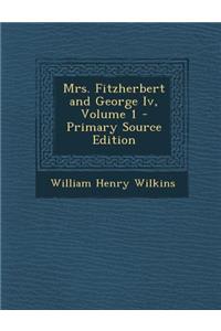 Mrs. Fitzherbert and George IV, Volume 1 - Primary Source Edition
