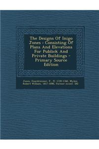 The Designs of Inigo Jones: Consisting of Plans and Elevations for Publick and Private Buildings