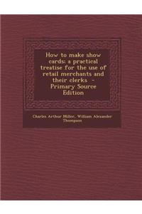 How to Make Show Cards; A Practical Treatise for the Use of Retail Merchants and Their Clerks