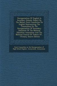 Reorganization of English in Secondary Schools: Report by the Nation Joint Committee on English Representing the Commission on the Reorganization of Secondary Education of the National Education Association and the National Council of Teahers Of...