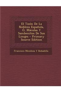 El Tizón De La Nobleza Española, Ó, Máculas Y Sambenitos De Sus Linajes