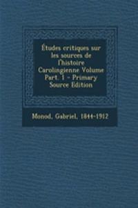 Études critiques sur les sources de l'histoire Carolingienne Volume Part. 1 - Primary Source Edition