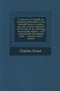 A Dictionary of English Law Containing Definitions of the Technical Terms in Modern Use, and a Concise Statement of the Rules of Law Affecting the Pri