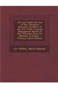 Life and Public Services of Hon. Benjamin Harrison, President of the U.S.: With a Concise Biographical Sketch of Hon. Whitelaw Reid, Ex-Minister to Fr