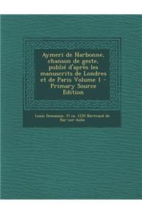 Aymeri de Narbonne, Chanson de Geste, Publie D'Apres Les Manuscrits de Londres Et de Paris Volume 1 - Primary Source Edition