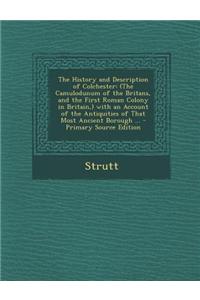 The History and Description of Colchester: (The Camulodunum of the Britans, and the First Roman Colony in Britain, ) with an Account of the Antiquitie