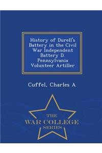 History of Durell's Battery in the Civil War Independent Battery D. Pennsylvania Volunteer Artiller - War College Series
