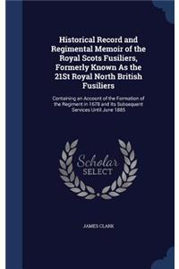 Historical Record and Regimental Memoir of the Royal Scots Fusiliers, Formerly Known As the 21St Royal North British Fusiliers