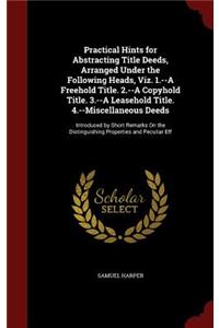 Practical Hints for Abstracting Title Deeds, Arranged Under the Following Heads, Viz. 1.--A Freehold Title. 2.--A Copyhold Title. 3.--A Leasehold Title. 4.--Miscellaneous Deeds