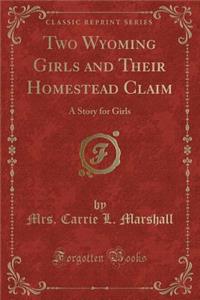 Two Wyoming Girls and Their Homestead Claim: A Story for Girls (Classic Reprint)