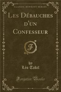 Les Dï¿½bauches d'Un Confesseur (Classic Reprint)