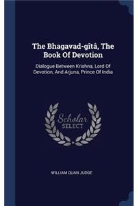 The Bhagavad-gîtâ, The Book Of Devotion