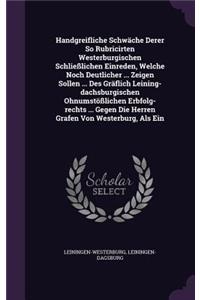 Handgreifliche Schwache Derer So Rubricirten Westerburgischen Schliesslichen Einreden, Welche Noch Deutlicher ... Zeigen Sollen ... Des Graflich Leining-Dachsburgischen Ohnumstosslichen Erbfolg-Rechts ... Gegen Die Herren Grafen Von Westerburg, ALS