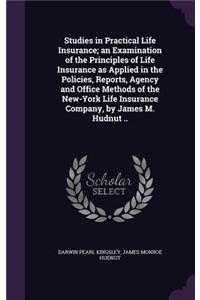 Studies in Practical Life Insurance; An Examination of the Principles of Life Insurance as Applied in the Policies, Reports, Agency and Office Methods of the New-York Life Insurance Company, by James M. Hudnut ..