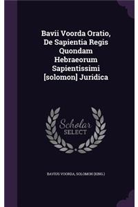 Bavii Voorda Oratio, de Sapientia Regis Quondam Hebraeorum Sapientissimi [Solomon] Juridica