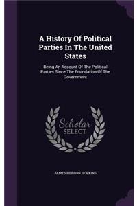 History Of Political Parties In The United States: Being An Account Of The Political Parties Since The Foundation Of The Government