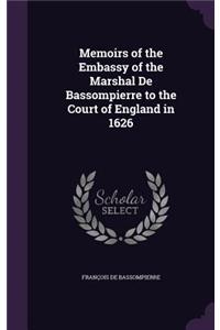 Memoirs of the Embassy of the Marshal De Bassompierre to the Court of England in 1626