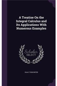 A Treatise On the Integral Calculus and Its Applications With Numerous Examples