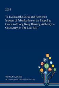 To Evaluate the Social and Economic Impacts of Privatization on the Shopping Centres of Hong Kong Housing Authority