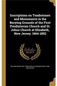 Inscriptions on Tombstones and Monuments in the Burying Grounds of the First Presbyterian Church and St. Johns Church at Elizabeth, New Jersey. 1664-1892