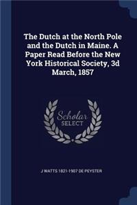 The Dutch at the North Pole and the Dutch in Maine. A Paper Read Before the New York Historical Society, 3d March, 1857