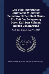 Des Stadt-secretarius Christianus Wierstraat Reimchronik Der Stadt Neuss Zur Zeit Der Belagerung Durch Karl Den Kühnen, Herzog Von Burgund