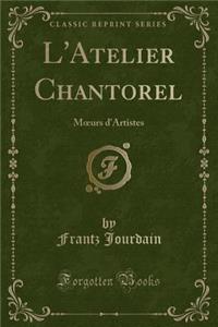 L'Atelier Chantorel: Moeurs d'Artistes (Classic Reprint)