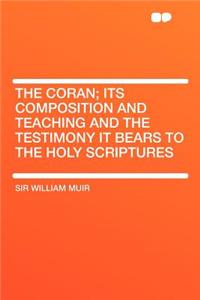 The Coran; Its Composition and Teaching and the Testimony It Bears to the Holy Scriptures