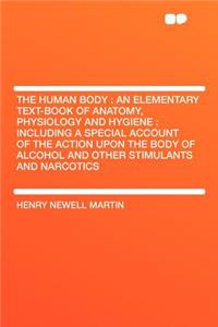 The Human Body: An Elementary Text-Book of Anatomy, Physiology and Hygiene: Including a Special Account of the Action Upon the Body of Alcohol and Other Stimulants and Narcotics