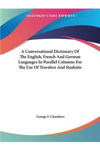 Conversational Dictionary Of The English, French And German Languages In Parallel Columns For The Use Of Travelers And Students