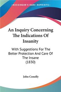 Inquiry Concerning The Indications Of Insanity: With Suggestions For The Better Protection And Care Of The Insane (1830)